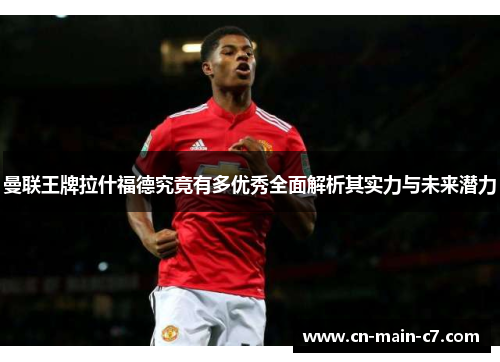 曼联王牌拉什福德究竟有多优秀全面解析其实力与未来潜力 曼联王牌拉什福德究竟有多优秀全面解析其实力与未来潜力