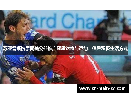 苏亚雷斯携手南美公益推广健康饮食与运动,倡导积极生活方式 苏亚雷斯携手南美公益推广健康饮食与运动,倡导积极生活方式