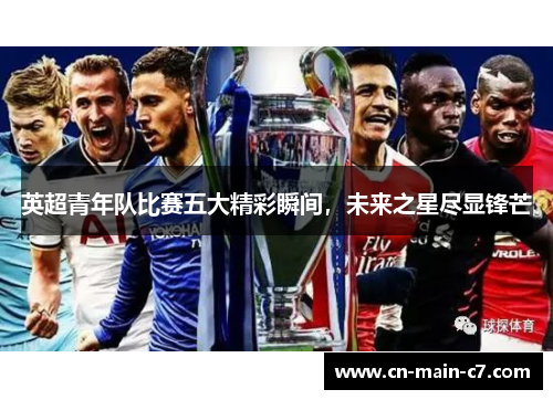 英超青年队比赛五大精彩瞬间,未来之星尽显锋芒 英超青年队比赛五大精彩瞬间,未来之星尽显锋芒