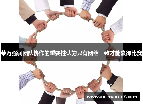 莱万强调团队协作的重要性认为只有团结一致才能赢得比赛