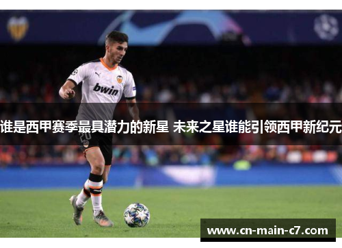 谁是西甲赛季最具潜力的新星 未来之星谁能引领西甲新纪元