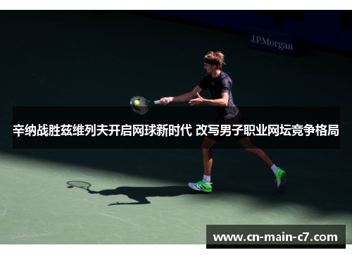 辛纳战胜兹维列夫开启网球新时代 改写男子职业网坛竞争格局 辛纳战胜兹维列夫开启网球新时代 改写男子职业网坛竞争格局