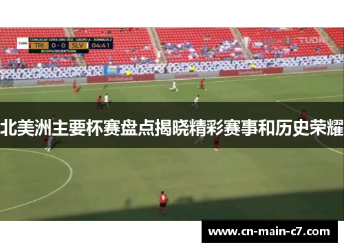 北美洲主要杯赛盘点揭晓精彩赛事和历史荣耀 北美洲主要杯赛盘点揭晓精彩赛事和历史荣耀