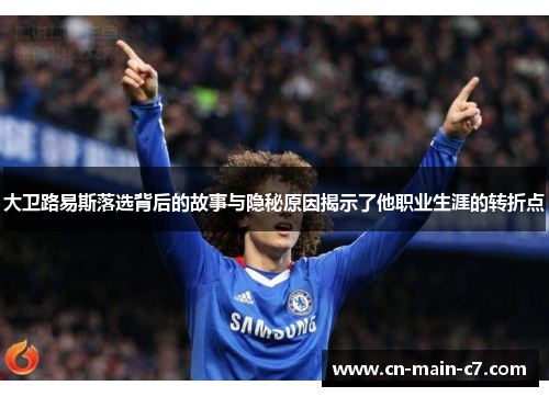 大卫路易斯落选背后的故事与隐秘原因揭示了他职业生涯的转折点 大卫路易斯落选背后的故事与隐秘原因揭示了他职业生涯的转折点