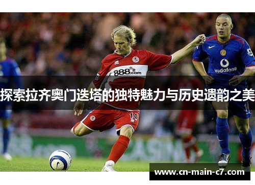 探索拉齐奥门迭塔的独特魅力与历史遗韵之美 探索拉齐奥门迭塔的独特魅力与历史遗韵之美