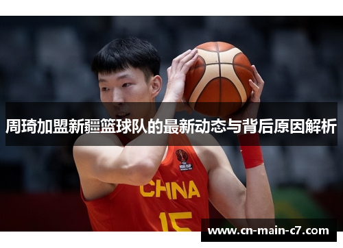 周琦加盟新疆篮球队的最新动态与背后原因解析 周琦加盟新疆篮球队的最新动态与背后原因解析