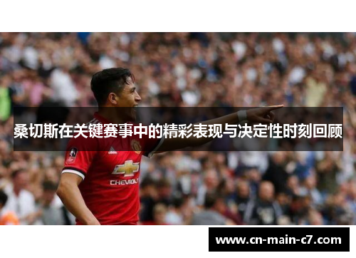 桑切斯在关键赛事中的精彩表现与决定性时刻回顾 桑切斯在关键赛事中的精彩表现与决定性时刻回顾