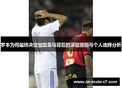 罗本为何最终决定加盟皇马背后的深层原因与个人选择分析 罗本为何最终决定加盟皇马背后的深层原因与个人选择分析