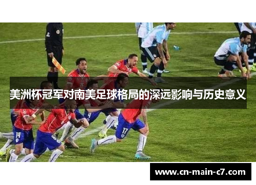 美洲杯冠军对南美足球格局的深远影响与历史意义 美洲杯冠军对南美足球格局的深远影响与历史意义
