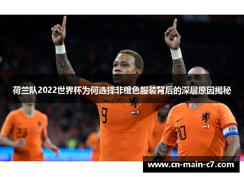 荷兰队2022世界杯为何选择非橙色服装背后的深层原因揭秘 荷兰队2022世界杯为何选择非橙色服装背后的深层原因揭秘