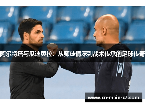 阿尔特塔与瓜迪奥拉：从师徒情深到战术传承的足球传奇