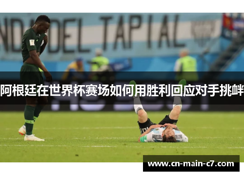 阿根廷在世界杯赛场如何用胜利回应对手挑衅 阿根廷在世界杯赛场如何用胜利回应对手挑衅