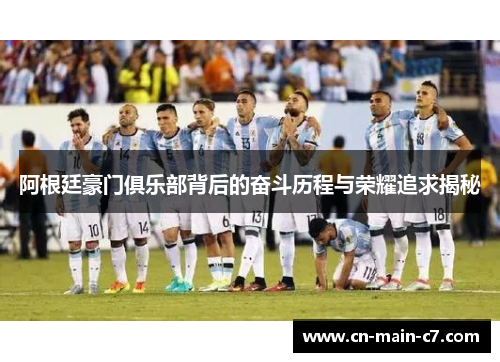 阿根廷豪门俱乐部背后的奋斗历程与荣耀追求揭秘 阿根廷豪门俱乐部背后的奋斗历程与荣耀追求揭秘