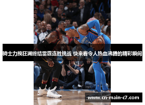 骑士力挽狂澜终结雷霆连胜挑战 快来看令人热血沸腾的精彩瞬间 骑士力挽狂澜终结雷霆连胜挑战 快来看令人热血沸腾的精彩瞬间