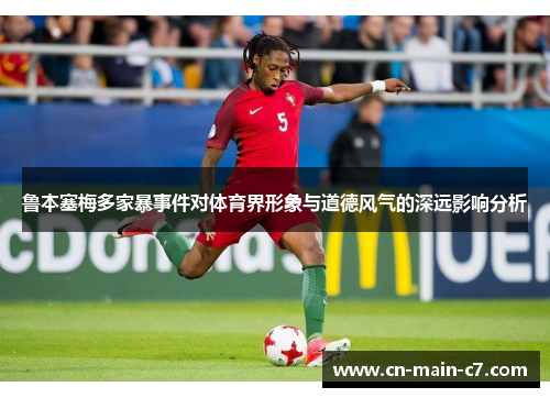 鲁本塞梅多家暴事件对体育界形象与道德风气的深远影响分析 鲁本塞梅多家暴事件对体育界形象与道德风气的深远影响分析
