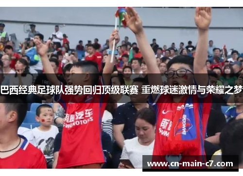 巴西经典足球队强势回归顶级联赛 重燃球迷激情与荣耀之梦