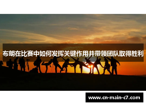 布朗在比赛中如何发挥关键作用并带领团队取得胜利 布朗在比赛中如何发挥关键作用并带领团队取得胜利