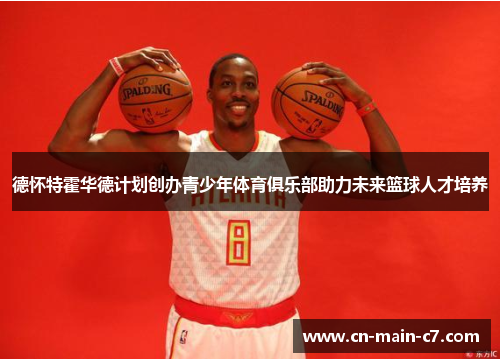 德怀特霍华德计划创办青少年体育俱乐部助力未来篮球人才培养 德怀特霍华德计划创办青少年体育俱乐部助力未来篮球人才培养
