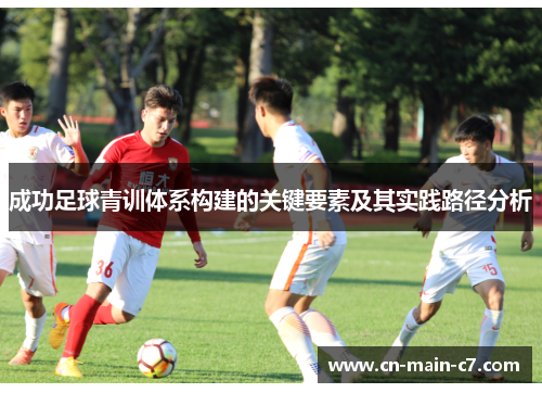 成功足球青训体系构建的关键要素及其实践路径分析 成功足球青训体系构建的关键要素及其实践路径分析
