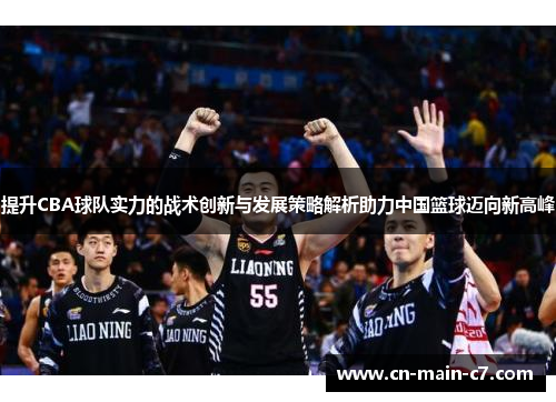 提升CBA球队实力的战术创新与发展策略解析助力中国篮球迈向新高峰