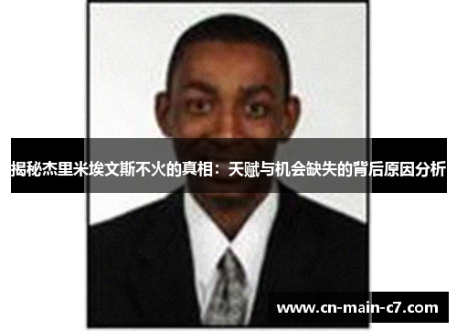 揭秘杰里米埃文斯不火的真相:天赋与机会缺失的背后原因分析 揭秘杰里米埃文斯不火的真相:天赋与机会缺失的背后原因分析