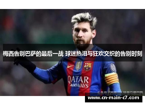 梅西告别巴萨的最后一战 球迷热泪与狂欢交织的告别时刻