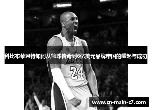 科比布莱恩特如何从篮球传奇到6亿美元品牌帝国的崛起与成功