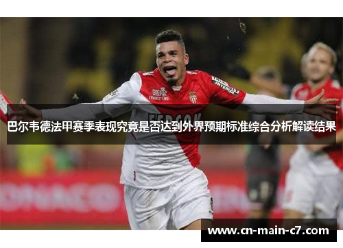 巴尔韦德法甲赛季表现究竟是否达到外界预期标准综合分析解读结果