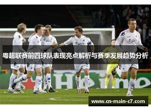 粤超联赛前四球队表现亮点解析与赛季发展趋势分析