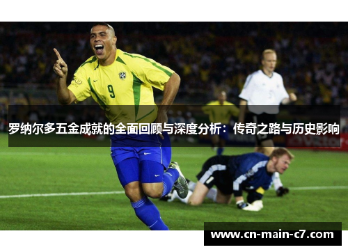 罗纳尔多五金成就的全面回顾与深度分析：传奇之路与历史影响