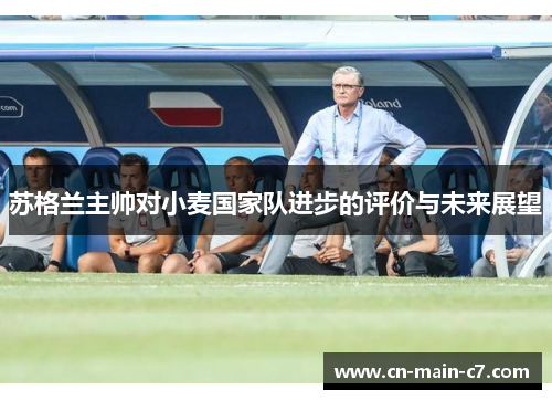 苏格兰主帅对小麦国家队进步的评价与未来展望 苏格兰主帅对小麦国家队进步的评价与未来展望