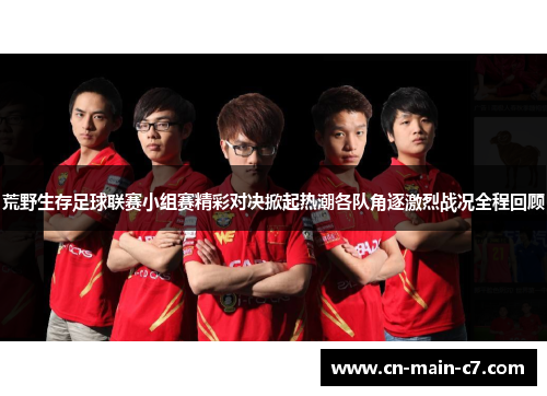 荒野生存足球联赛小组赛精彩对决掀起热潮各队角逐激烈战况全程回顾 荒野生存足球联赛小组赛精彩对决掀起热潮各队角逐激烈战况全程回顾