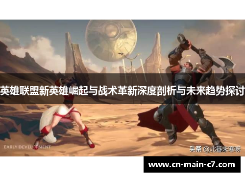 英雄联盟新英雄崛起与战术革新深度剖析与未来趋势探讨