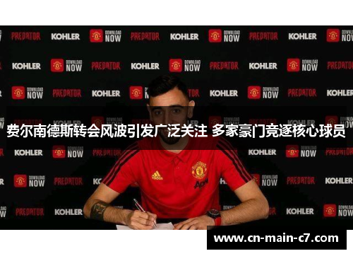 费尔南德斯转会风波引发广泛关注 多家豪门竞逐核心球员