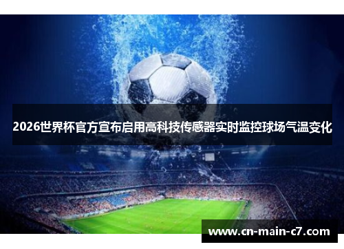 2026世界杯官方宣布启用高科技传感器实时监控球场气温变化 2026世界杯官方宣布启用高科技传感器实时监控球场气温变化