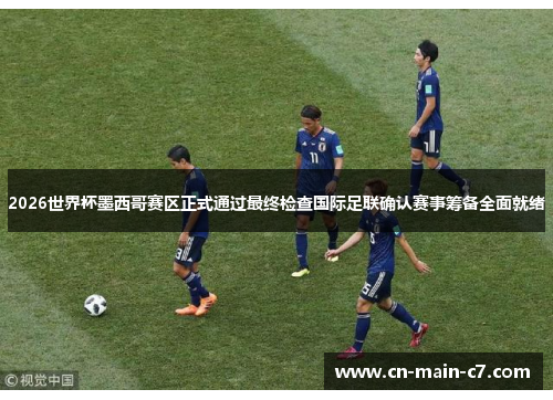 2026世界杯墨西哥赛区正式通过最终检查国际足联确认赛事筹备全面就绪 2026世界杯墨西哥赛区正式通过最终检查国际足联确认赛事筹备全面就绪