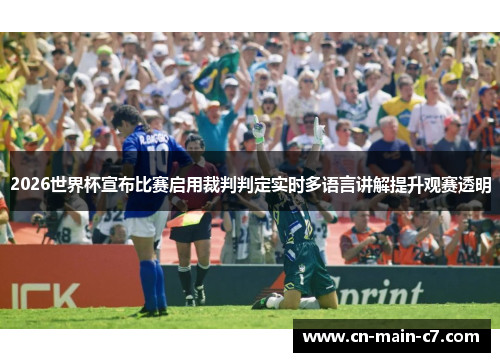 2026世界杯宣布比赛启用裁判判定实时多语言讲解提升观赛透明 2026世界杯宣布比赛启用裁判判定实时多语言讲解提升观赛透明