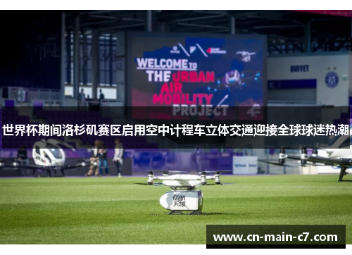 世界杯期间洛杉矶赛区启用空中计程车立体交通迎接全球球迷热潮 世界杯期间洛杉矶赛区启用空中计程车立体交通迎接全球球迷热潮