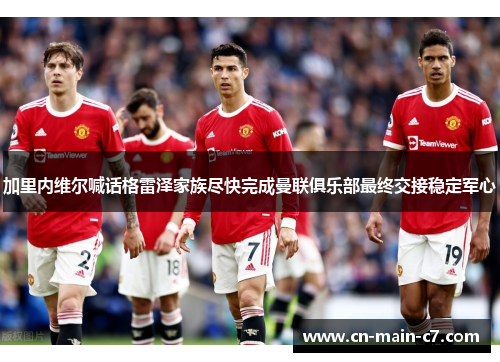 加里内维尔喊话格雷泽家族尽快完成曼联俱乐部最终交接稳定军心 加里内维尔喊话格雷泽家族尽快完成曼联俱乐部最终交接稳定军心