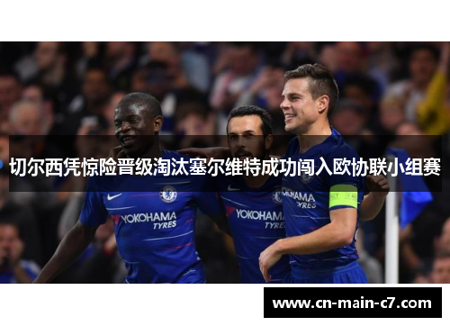 切尔西凭惊险晋级淘汰塞尔维特成功闯入欧协联小组赛 切尔西凭惊险晋级淘汰塞尔维特成功闯入欧协联小组赛