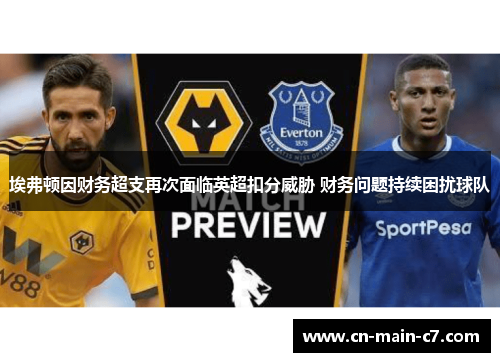 埃弗顿因财务超支再次面临英超扣分威胁 财务问题持续困扰球队 埃弗顿因财务超支再次面临英超扣分威胁 财务问题持续困扰球队