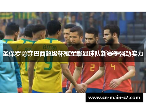 圣保罗勇夺巴西超级杯冠军彰显球队新赛季强劲实力 圣保罗勇夺巴西超级杯冠军彰显球队新赛季强劲实力