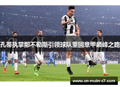 孔蒂执掌那不勒斯引领球队重回意甲巅峰之路 孔蒂执掌那不勒斯引领球队重回意甲巅峰之路