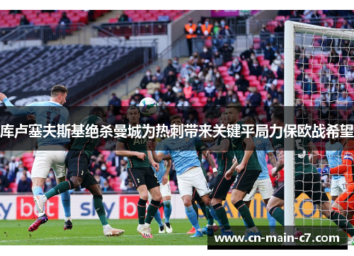 库卢塞夫斯基绝杀曼城为热刺带来关键平局力保欧战希望