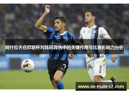 阿什拉夫在欧联杯对阵阿森纳中的关键作用与比赛影响力分析