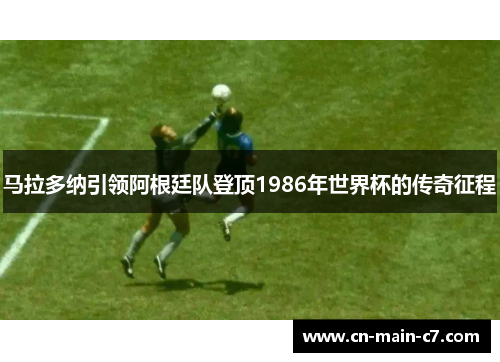 马拉多纳引领阿根廷队登顶1986年世界杯的传奇征程