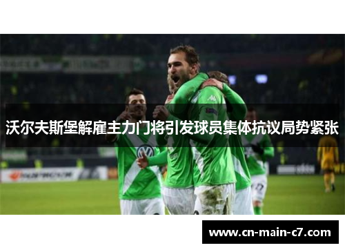 沃尔夫斯堡解雇主力门将引发球员集体抗议局势紧张 沃尔夫斯堡解雇主力门将引发球员集体抗议局势紧张