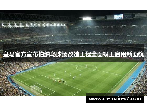 皇马官方宣布伯纳乌球场改造工程全面竣工启用新面貌