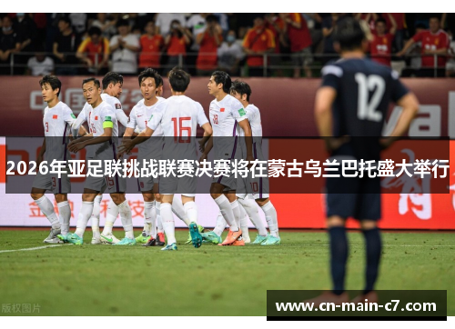 2026年亚足联挑战联赛决赛将在蒙古乌兰巴托盛大举行 2026年亚足联挑战联赛决赛将在蒙古乌兰巴托盛大举行