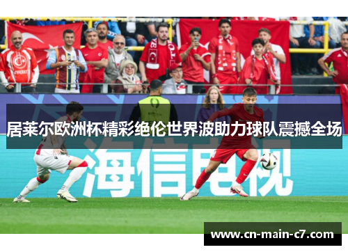 居莱尔欧洲杯精彩绝伦世界波助力球队震撼全场